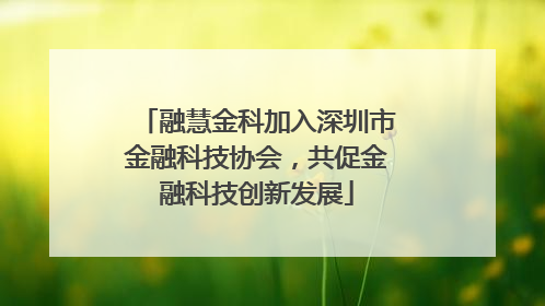 融慧金科加入深圳市金融科技协会，共促金融科技创新发展