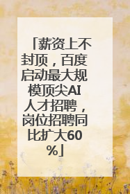 薪资上不封顶，百度启动最大规模顶尖AI人才招聘，岗位招聘同比扩大60%