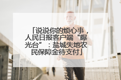 说说你的烦心事，人民日报客户端“曝光台”：盐城失地农民保障金待支付