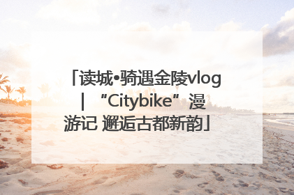 读城•骑遇金陵vlog｜“Citybike”漫游记 邂逅古都新韵