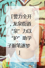 警力全开，龙泉街道“泉”力以“护”助学子握笔逐梦