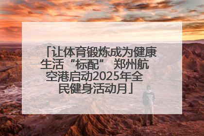 让体育锻炼成为健康生活“标配” 郑州航空港启动2025年全民健身活动月