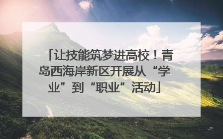 让技能筑梦进高校！青岛西海岸新区开展从“学业”到“职业”活动
