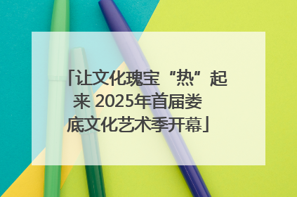 让文化瑰宝“热”起来 2025年首届娄底文化艺术季开幕