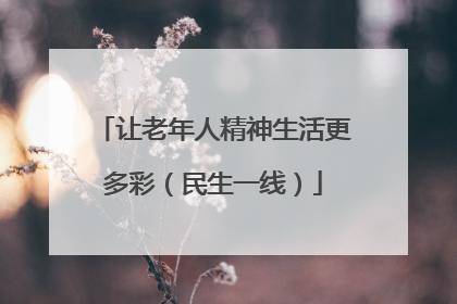 让老年人精神生活更多彩（民生一线）