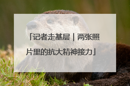 记者走基层｜两张照片里的抗大精神接力