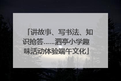 讲故事、写书法、知识抢答……泗亭小学趣味活动体验端午文化