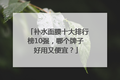补水面膜十大排行榜10强，哪个牌子好用又便宜？