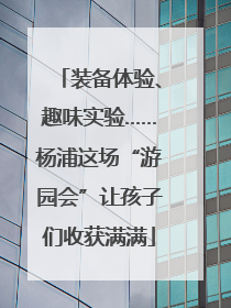 装备体验、趣味实验……杨浦这场“游园会”让孩子们收获满满
