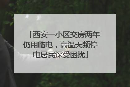 西安一小区交房两年仍用临电，高温天频停电居民深受困扰