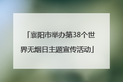 襄阳市举办第38个世界无烟日主题宣传活动
