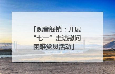 观音阁镇：开展“七一”走访慰问困难党员活动