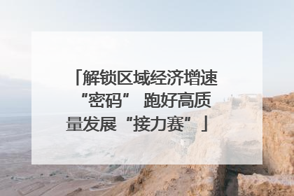 解锁区域经济增速“密码” 跑好高质量发展“接力赛”