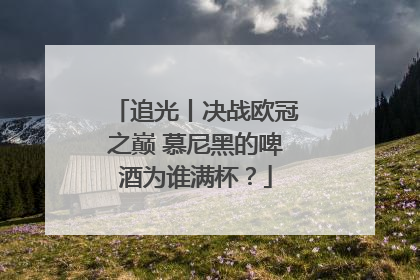 追光丨决战欧冠之巅 慕尼黑的啤酒为谁满杯？