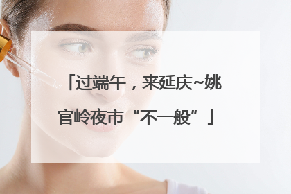 过端午，来延庆~姚官岭夜市“不一般”