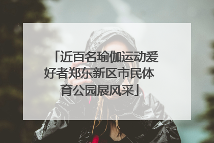 近百名瑜伽运动爱好者郑东新区市民体育公园展风采