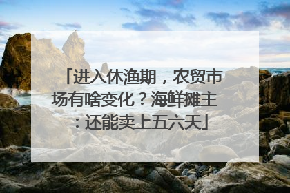 进入休渔期，农贸市场有啥变化？海鲜摊主：还能卖上五六天