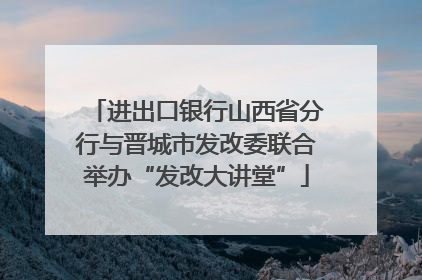 进出口银行山西省分行与晋城市发改委联合举办“发改大讲堂”