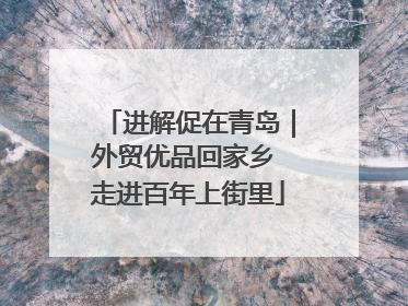 进解促在青岛｜外贸优品回家乡 走进百年上街里
