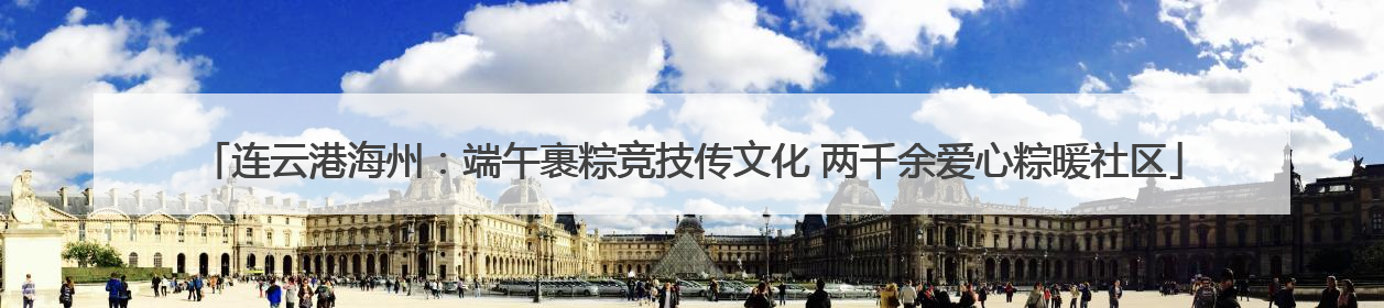 连云港海州：端午裹粽竞技传文化 两千余爱心粽暖社区