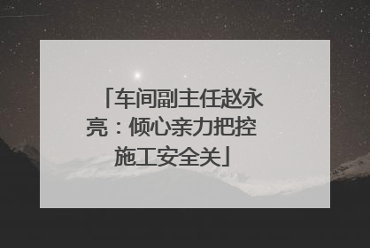 车间副主任赵永亮：倾心亲力把控施工安全关