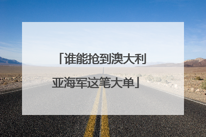 谁能抢到澳大利亚海军这笔大单