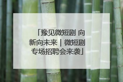豫见微短剧 向新向未来｜微短剧专场招聘会来袭