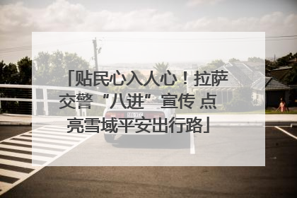 贴民心入人心！拉萨交警“八进”宣传 点亮雪域平安出行路