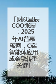 财跃星辰COO张展：2025年AI普惠破圈，C端智能体应用成金融转型关键