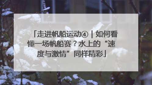 走进帆船运动④｜如何看懂一场帆船赛？水上的“速度与激情”同样精彩