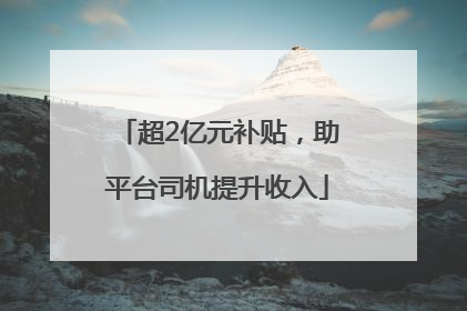 超2亿元补贴，助平台司机提升收入