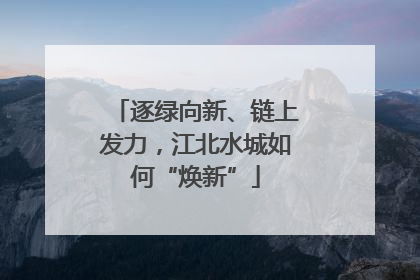 逐绿向新、链上发力，江北水城如何“焕新”