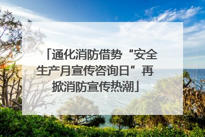 通化消防借势“安全生产月宣传咨询日”再掀消防宣传热潮