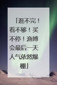 逛不完！看不够！买不停！渔博会最后一天人气依然爆棚