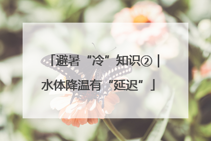 避暑“冷”知识②｜水体降温有“延迟”