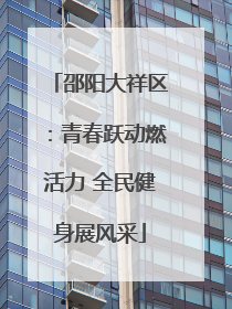 邵阳大祥区：青春跃动燃活力 全民健身展风采