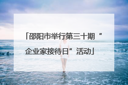 邵阳市举行第三十期“企业家接待日”活动