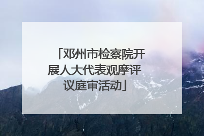 邓州市检察院开展人大代表观摩评议庭审活动
