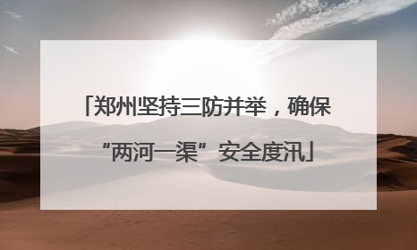 郑州坚持三防并举，确保“两河一渠”安全度汛