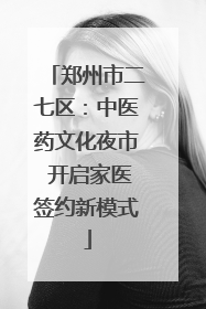 郑州市二七区：中医药文化夜市 开启家医签约新模式