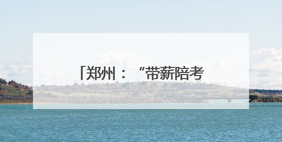 郑州：“带薪陪考假”为职工高考子女“暖心护航”