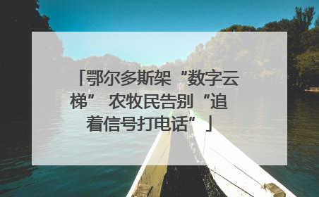 鄂尔多斯架“数字云梯” 农牧民告别“追着信号打电话”