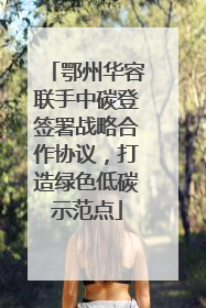 鄂州华容联手中碳登签署战略合作协议，打造绿色低碳示范点