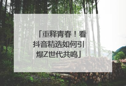重释青春！看抖音精选如何引爆Z世代共鸣