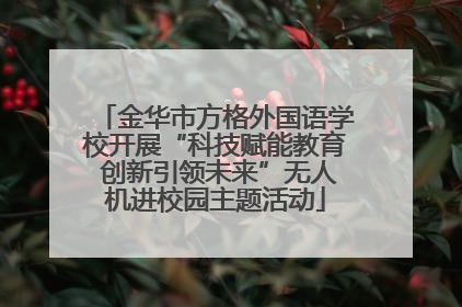 金华市方格外国语学校开展“科技赋能教育 创新引领未来”无人机进校园主题活动