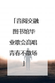 音阅交融 图书馆毕业歌会高唱青春不散场