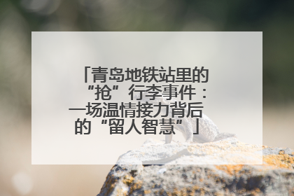 青岛地铁站里的“抢”行李事件：一场温情接力背后的“留人智慧”