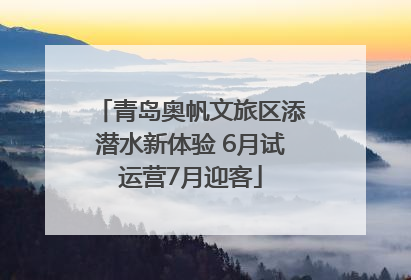 青岛奥帆文旅区添潜水新体验 6月试运营7月迎客