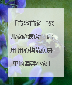 青岛首家 “婴儿家庭病房” 启用 用心构筑病房里的温馨小家