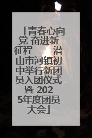 青春心向党 奋进新征程——潜山市河镇初中举行新团员入团仪式暨 2025年度团员大会